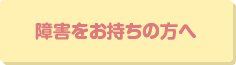 障害をお持ちの方へ